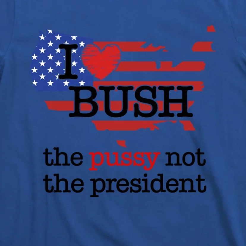 I Love Bush The Pussy Not The President Gift T-Shirt