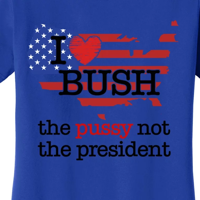 I Love Bush The Pussy Not The President Gift Women's T-Shirt