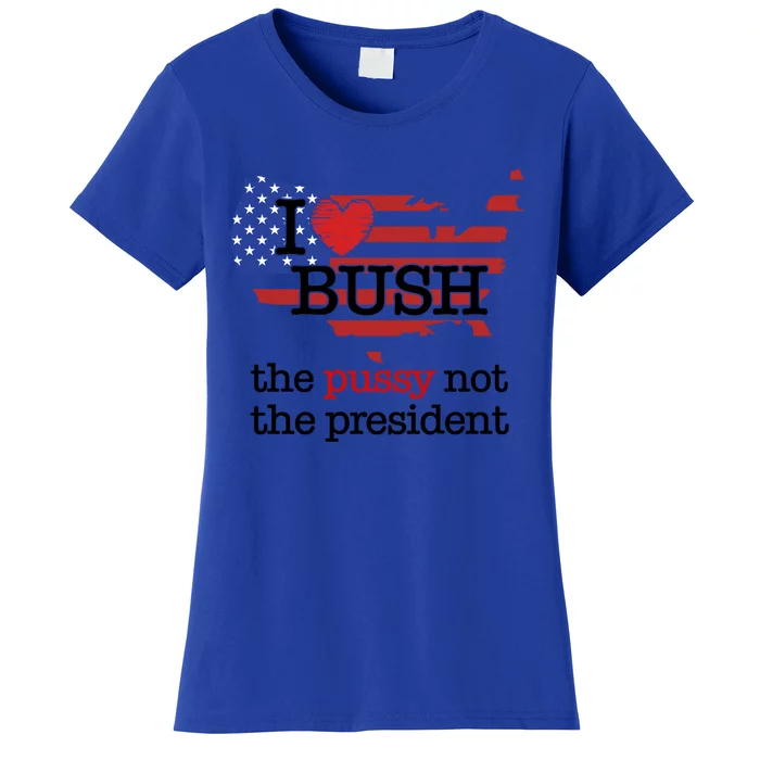 I Love Bush The Pussy Not The President Gift Women's T-Shirt