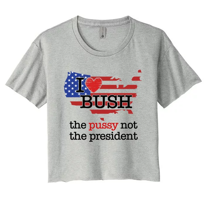 I Love Bush The Pussy Not The President Gift Women's Crop Top Tee