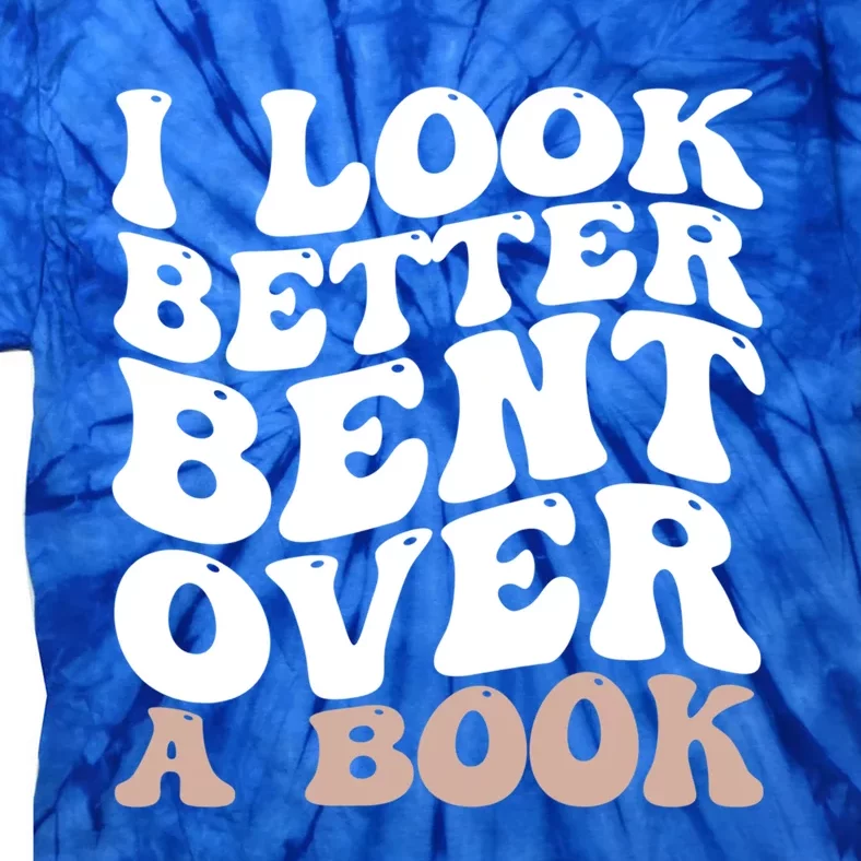 I Look Better Bent Over A Book Funny Book Lover Meaningful Gift Tie-Dye T-Shirt