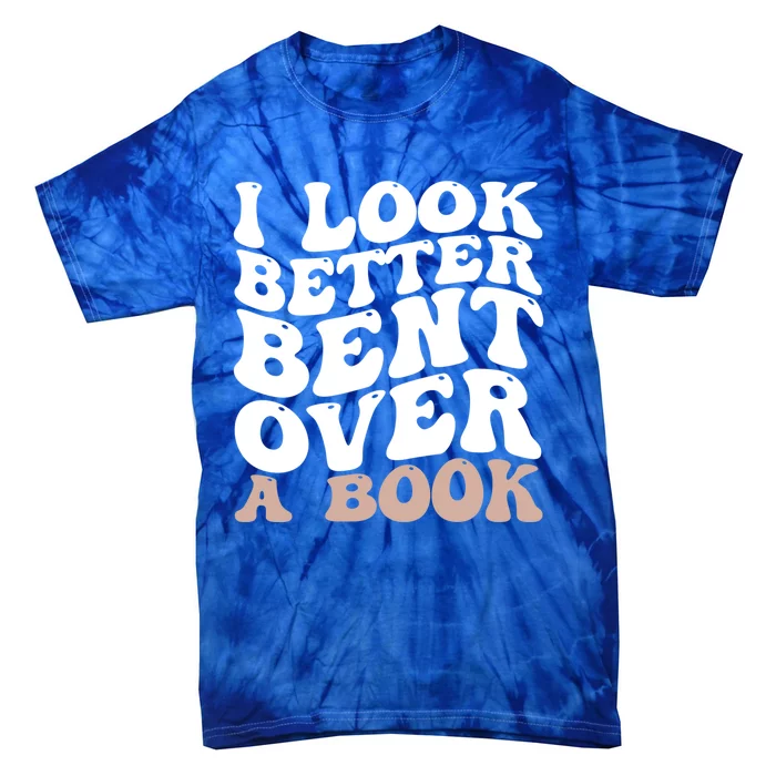 I Look Better Bent Over A Book Funny Book Lover Meaningful Gift Tie-Dye T-Shirt