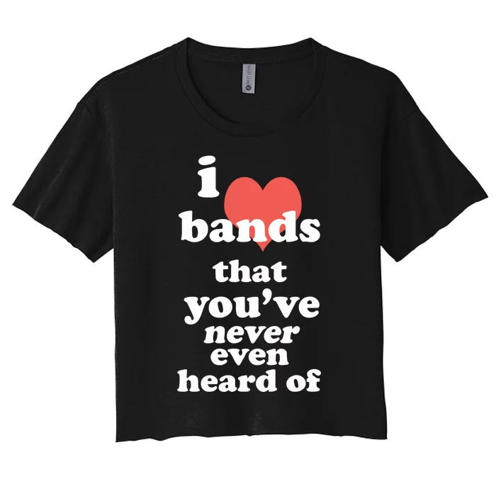 I Love Bands That YouVe Never Even Heard Of Women's Crop Top Tee