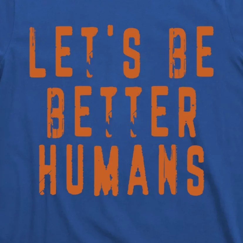 Inspirational Lets Be Better Humans Funny Gift T-Shirt