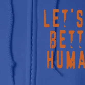 Inspirational Lets Be Better Humans Funny Gift Full Zip Hoodie