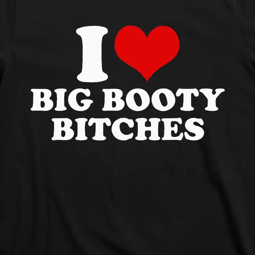 I Love Big Booty Bitches Funny Party Heart Graphic T-Shirt