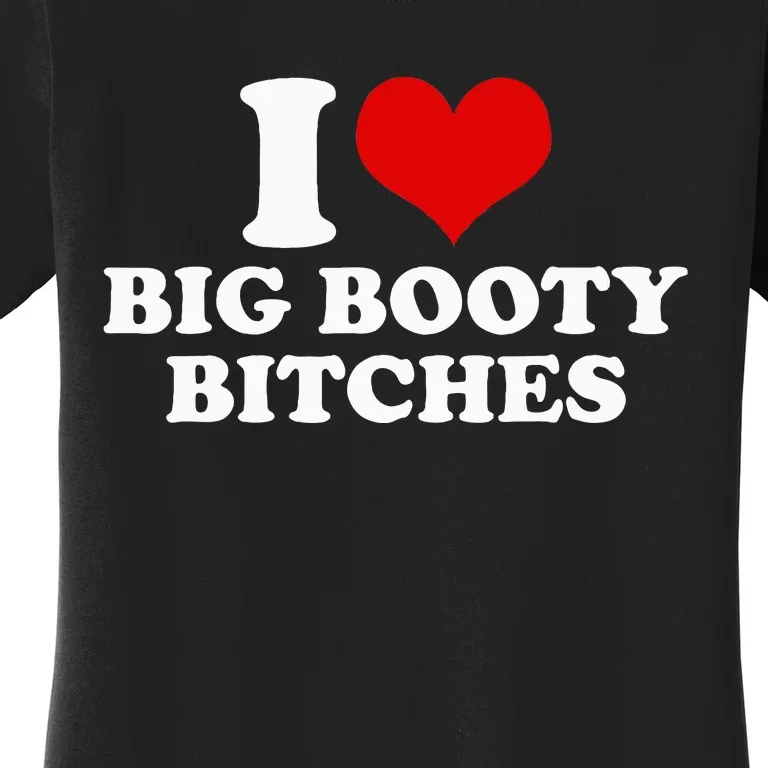 I Love Big Booty Bitches Funny Party Heart Graphic Women's T-Shirt