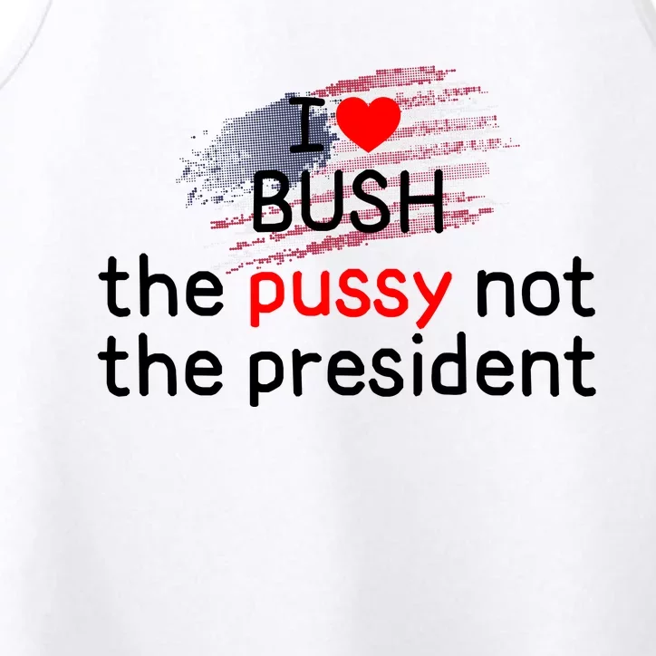 I Love Bush The Pussy Not The President Performance Tank