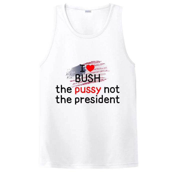 I Love Bush The Pussy Not The President Performance Tank