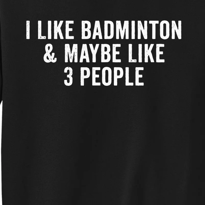 I Like Badminton And Maybe Like 3 People Tall Sweatshirt