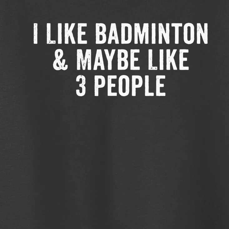 I Like Badminton And Maybe Like 3 People Toddler T-Shirt