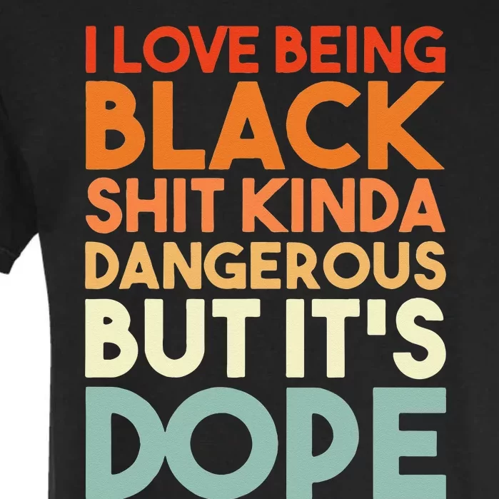 I Love Being Black Shit Kinda Dangerous But Its Dope Garment-Dyed Heavyweight T-Shirt