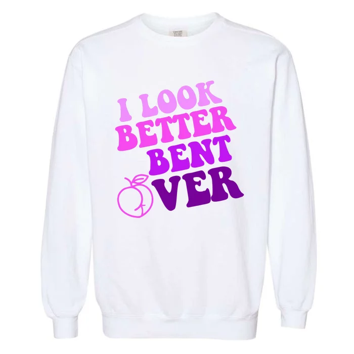 I Look Better Bent Over Peachy Booty Funny Garment-Dyed Sweatshirt