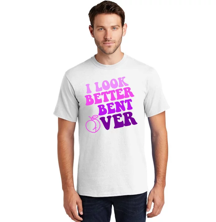 I Look Better Bent Over Peachy Booty Funny Tall T-Shirt