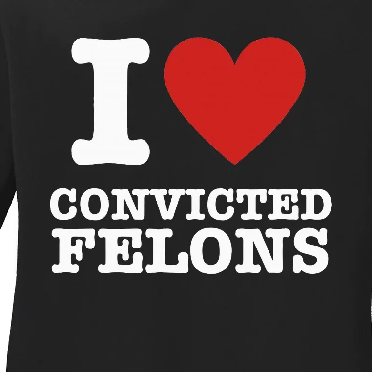 I Love Convicted Felons I Heart Convicted Felons Ladies Long Sleeve Shirt