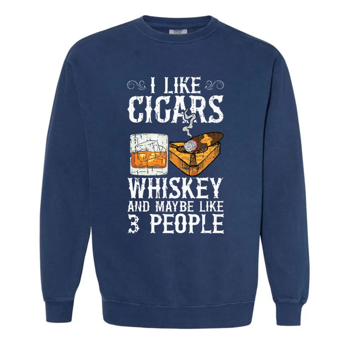 I Like Cigars Whiskey And Maybe 3 People Cigar Lounge Garment-Dyed Sweatshirt