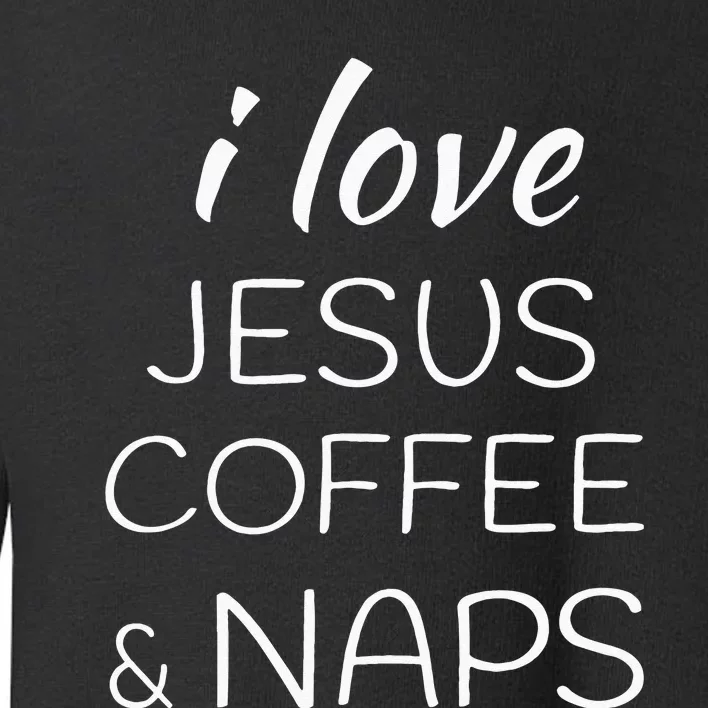 I Love Coffee Jesus And Naps Toddler Sweatshirt