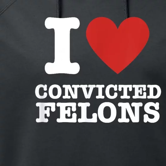 I Love Convicted Felons I Heart Convicted Felons Performance Fleece Hoodie