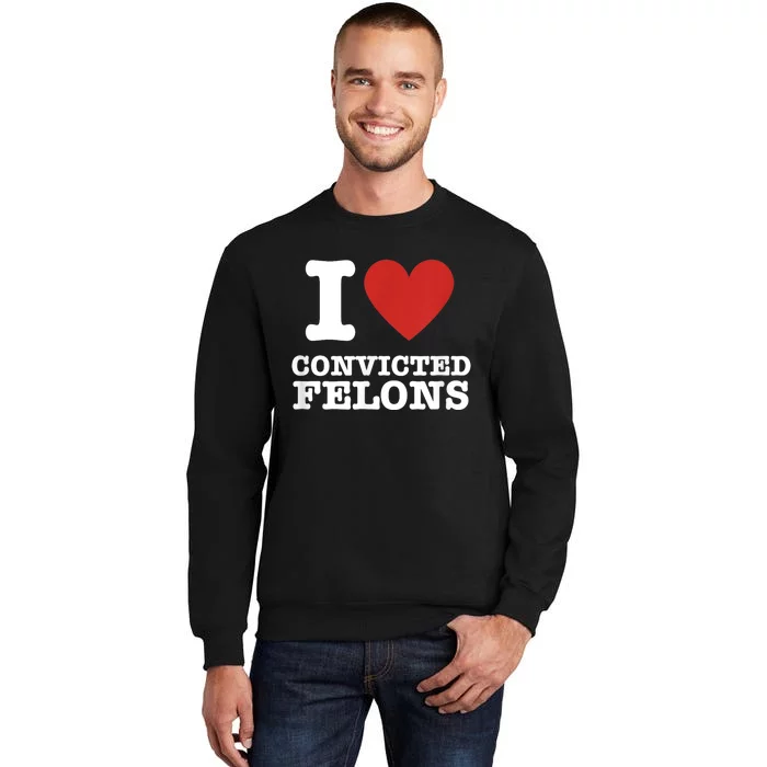 I Love Convicted Felons I Heart Convicted Felons Sweatshirt