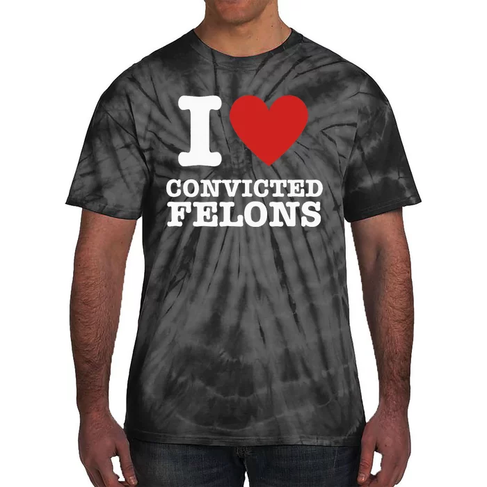 I Love Convicted Felons I Heart Convicted Felons Tie-Dye T-Shirt