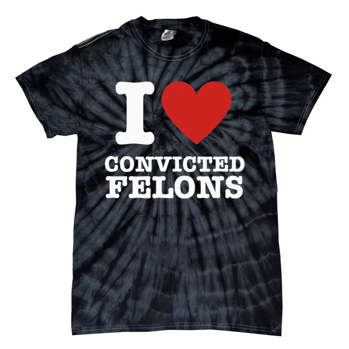 I Love Convicted Felons I Heart Convicted Felons Tie-Dye T-Shirt