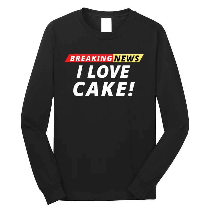 I Love Cake Breaking News Funny Breaking News Humor Foodie Long Sleeve Shirt