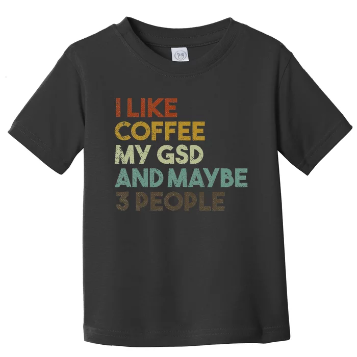 I Like Coffee My GSD And Maybe 3 People German Shepherd Dog Toddler T-Shirt