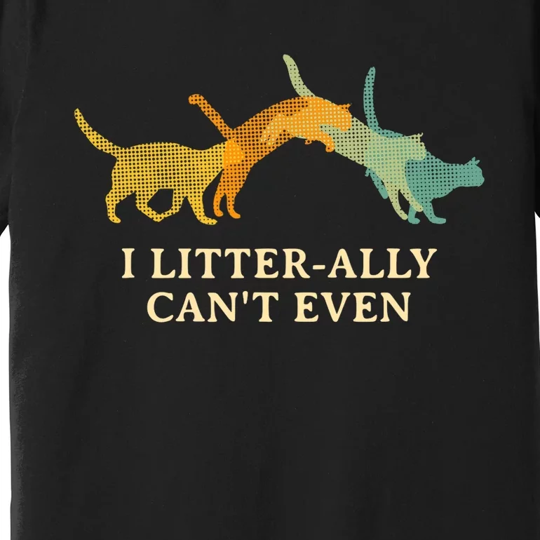 I Litterally Can't Even Cat Lover Funny Kitten Humor Premium T-Shirt