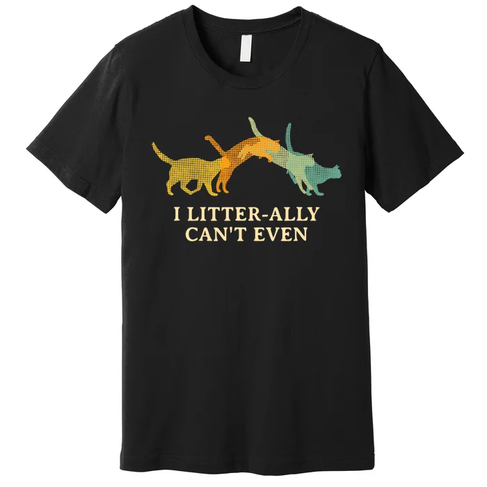 I Litterally Can't Even Cat Lover Funny Kitten Humor Premium T-Shirt