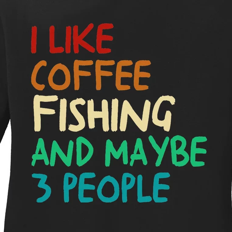 I Like Coffee Fishing And Maybe 3 People Funny Fishing Ladies Long Sleeve Shirt