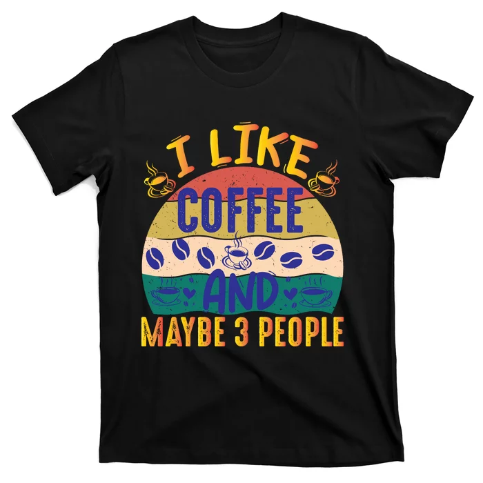 I Like Coffee And Maybe 3 People T-Shirt