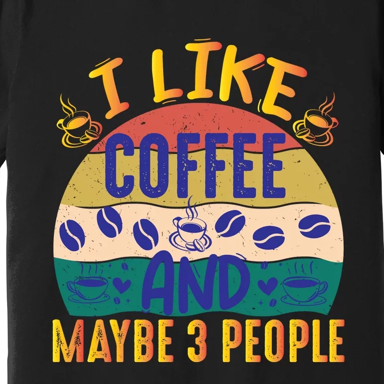 I Like Coffee And Maybe 3 People Premium T-Shirt