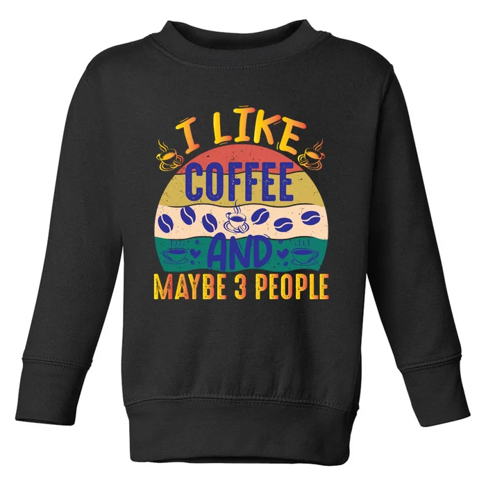 I Like Coffee And Maybe 3 People Toddler Sweatshirt