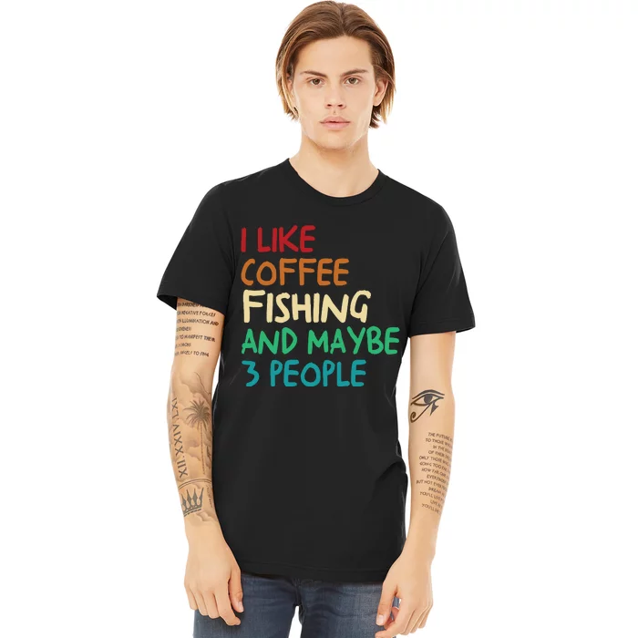 I Like Coffee Fishing And Maybe 3 People Funny Fishing Premium T-Shirt