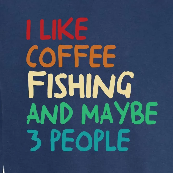 I Like Coffee Fishing And Maybe 3 People Funny Fishing Garment-Dyed Sweatshirt