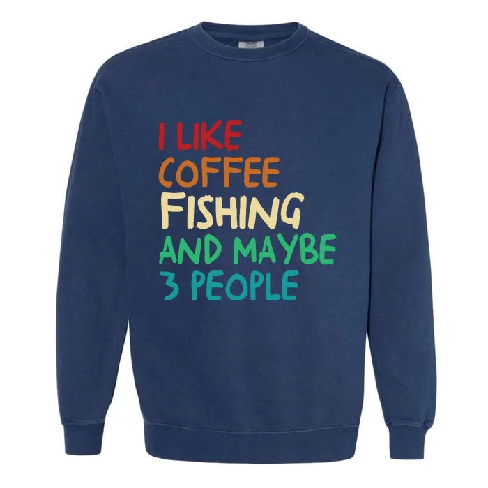 I Like Coffee Fishing And Maybe 3 People Funny Fishing Garment-Dyed Sweatshirt