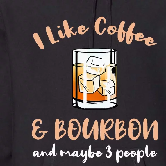 I Like Coffee And Bourbon And Maybe 3 People Premium Hoodie