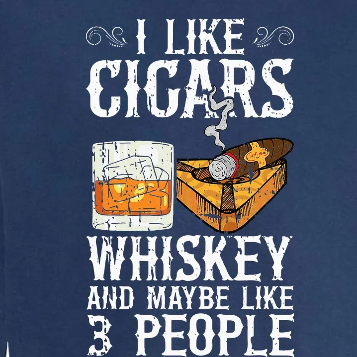 I Like Cigars Whiskey And Maybe 3 People Cigar Lounge Garment-Dyed Sweatshirt