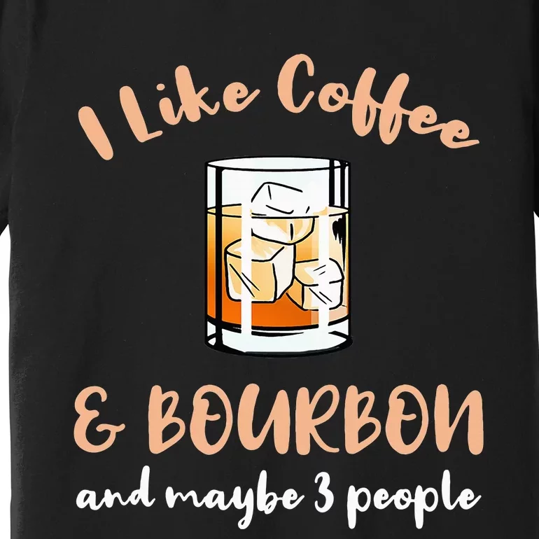 I Like Coffee And Bourbon And Maybe 3 People Premium T-Shirt