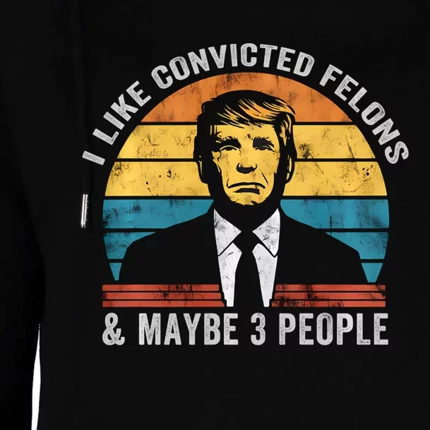 I Like Convicted Felons And Maybe 3 People Funny Pro Trump Womens Funnel Neck Pullover Hood