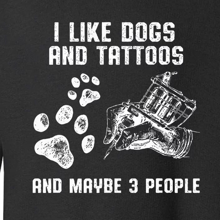 I Like Dogs And Tattoos And Maybe 3 People Love Toddler Sweatshirt