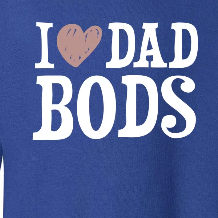 I Love Dad Bods I Heart Dad Bods Design Meaningful Gift Toddler Sweatshirt