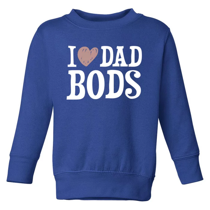 I Love Dad Bods I Heart Dad Bods Design Meaningful Gift Toddler Sweatshirt