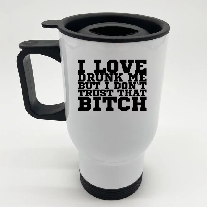 I Love Drunk Me But I Don't Trust That Bitch Gift Front & Back Stainless Steel Travel Mug