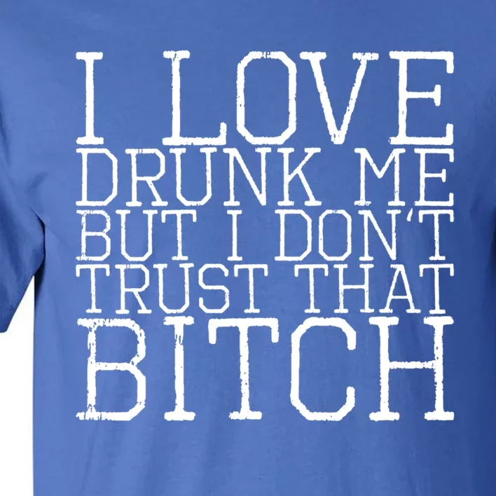 I Love Drunk Me But I Don't Trust That Bitch Gift Tall T-Shirt