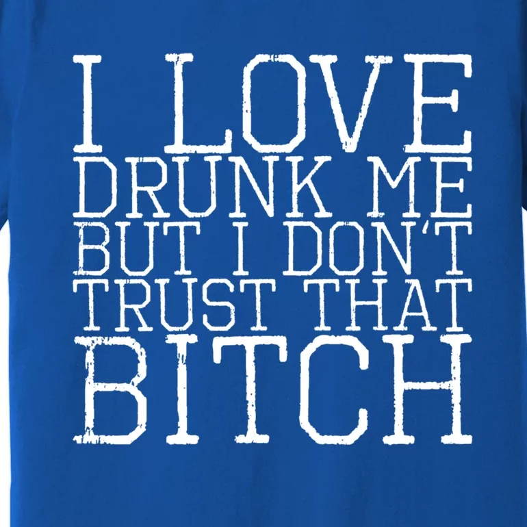 I Love Drunk Me But I Don't Trust That Bitch Gift Premium T-Shirt