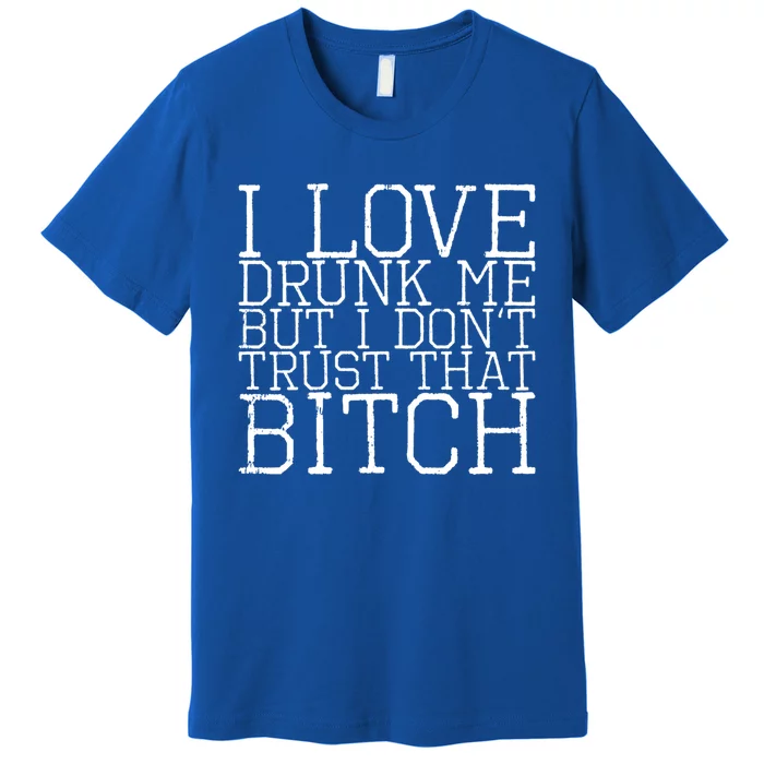 I Love Drunk Me But I Don't Trust That Bitch Gift Premium T-Shirt