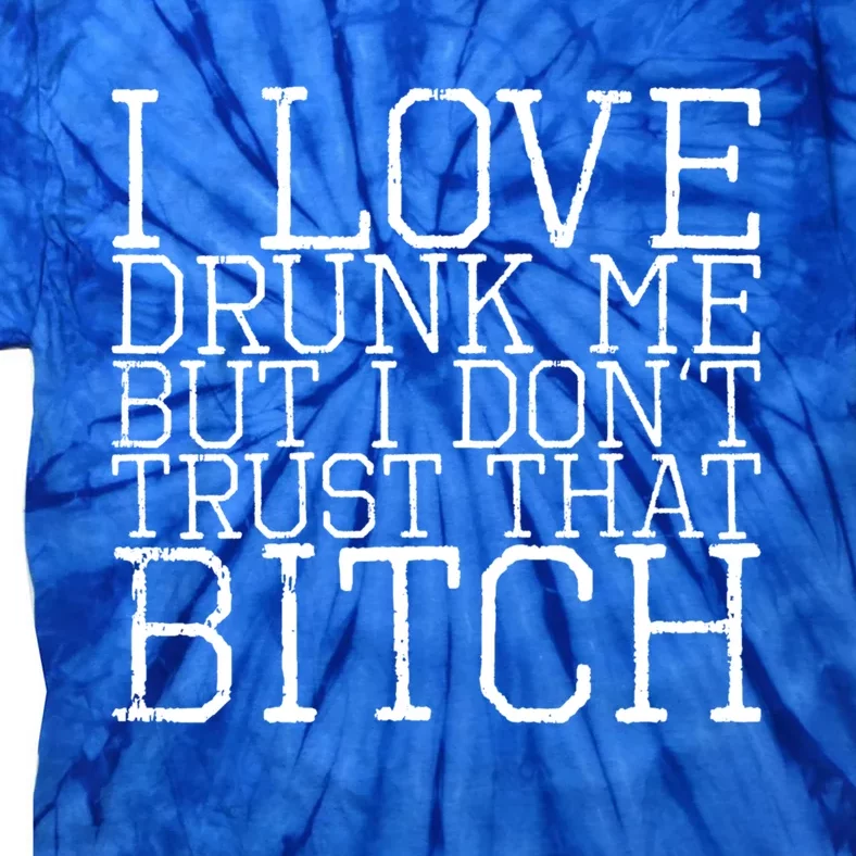 I Love Drunk Me But I Don't Trust That Bitch Gift Tie-Dye T-Shirt