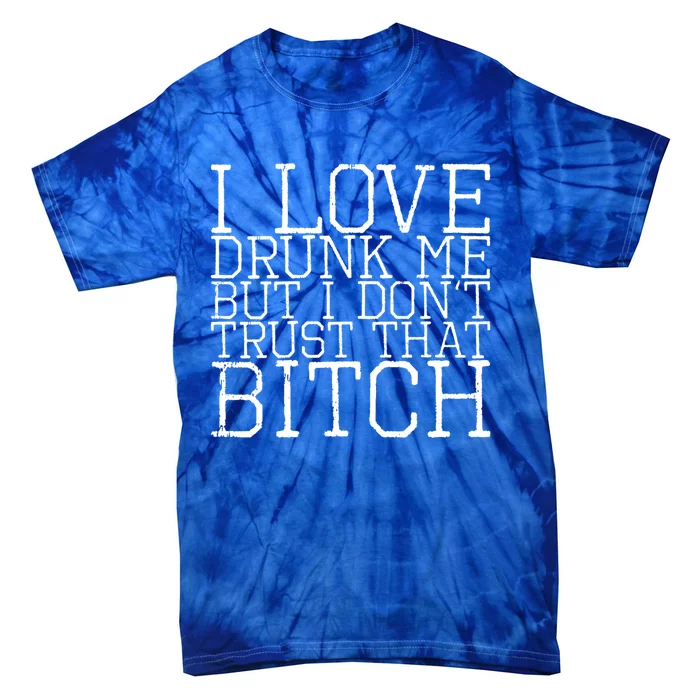 I Love Drunk Me But I Don't Trust That Bitch Gift Tie-Dye T-Shirt