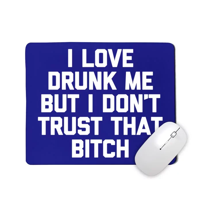 I Love Drunk Me But I Dont Trust That Bitch Gift Funny Gift Mousepad